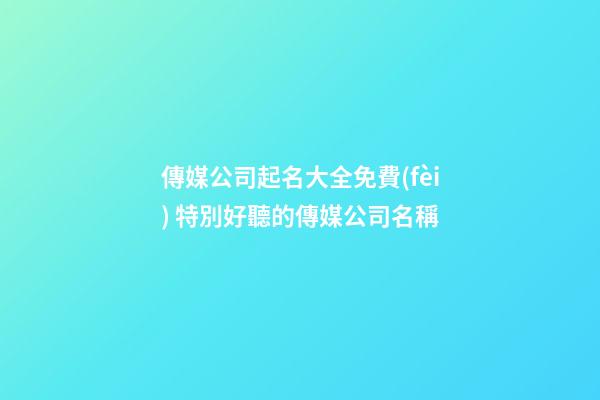 傳媒公司起名大全免費(fèi) 特別好聽的傳媒公司名稱